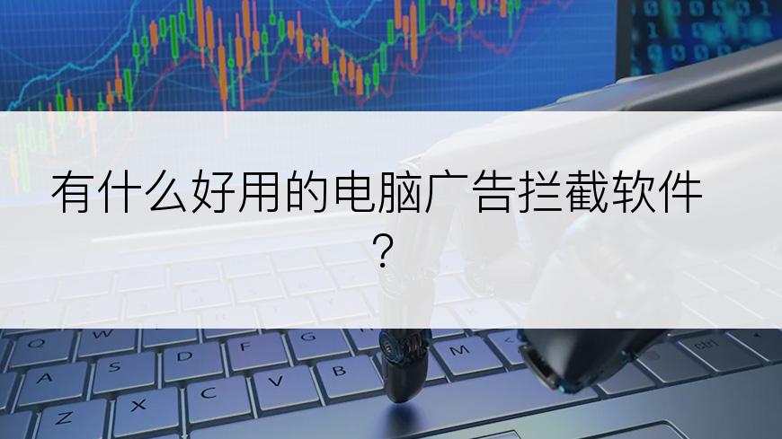有什么好用的电脑广告拦截软件？