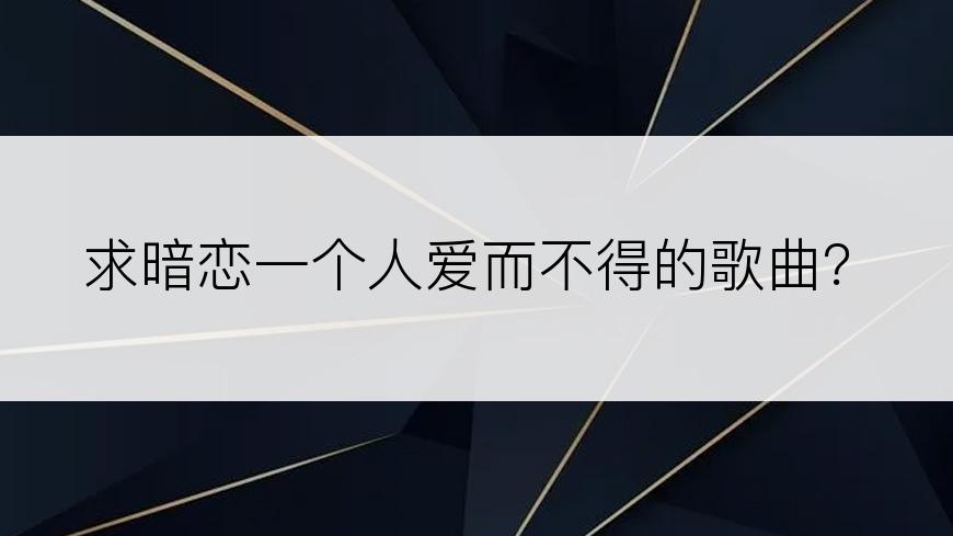 求暗恋一个人爱而不得的歌曲？
