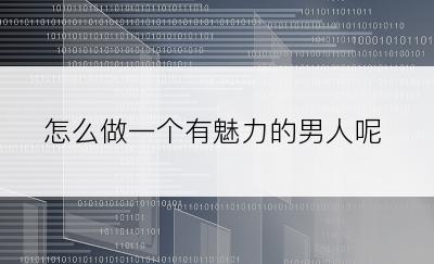 怎么做一个有魅力的男人呢