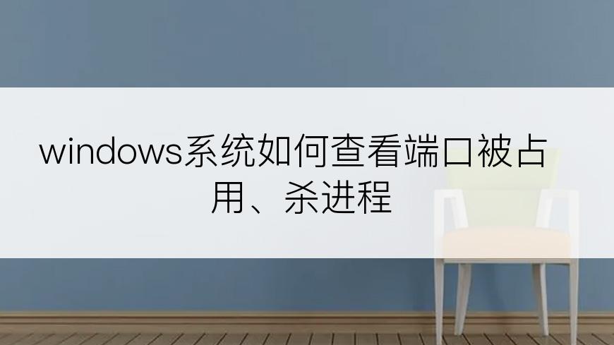 windows系统如何查看端口被占用、杀进程