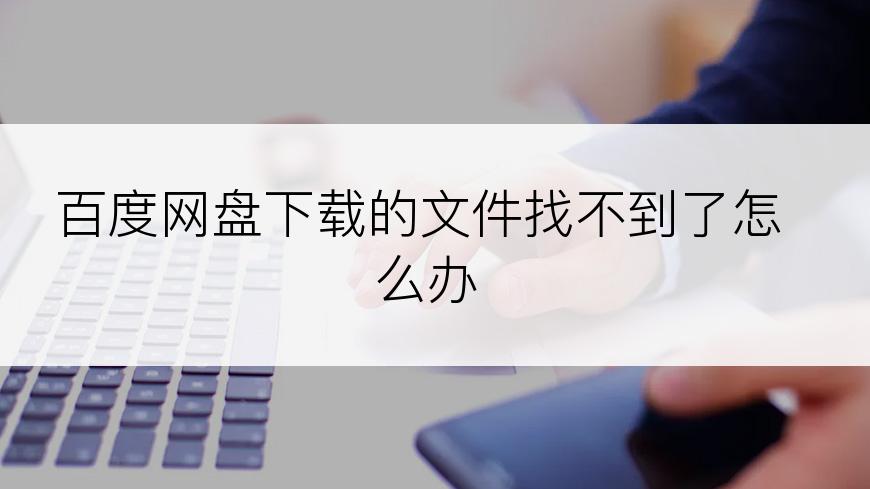 百度网盘下载的文件找不到了怎么办