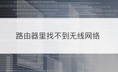 路由器里找不到无线网络