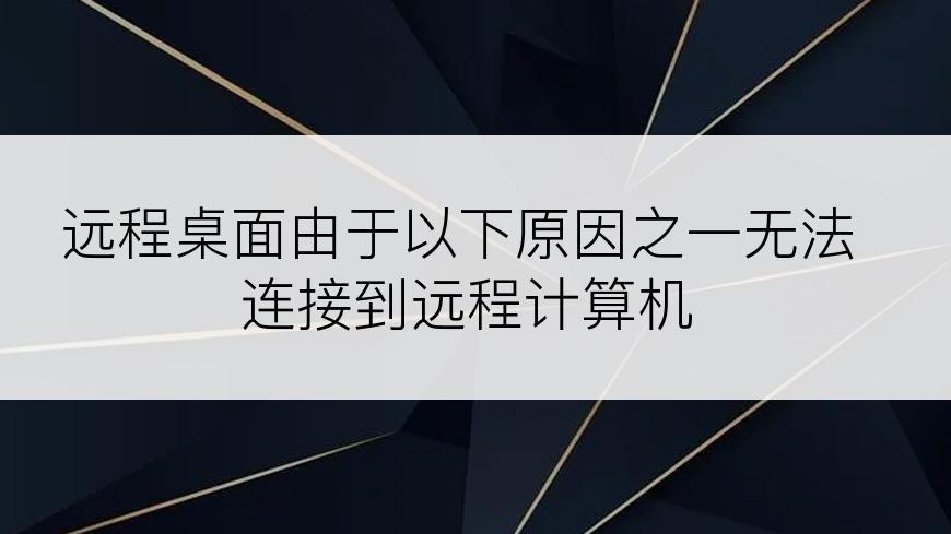 远程桌面由于以下原因之一无法连接到远程计算机
