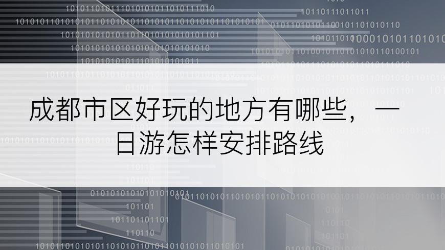 成都市区好玩的地方有哪些，一日游怎样安排路线