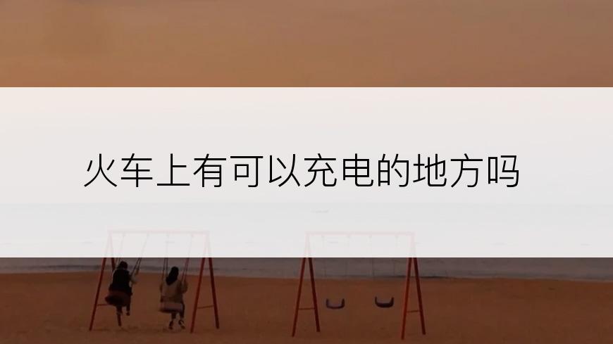 火车上有可以充电的地方吗