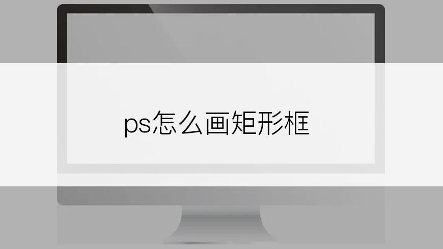 ps怎么画矩形框