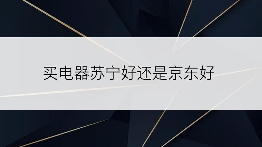 买电器苏宁好还是京东好