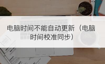电脑时间不能自动更新（电脑时间校准同步）