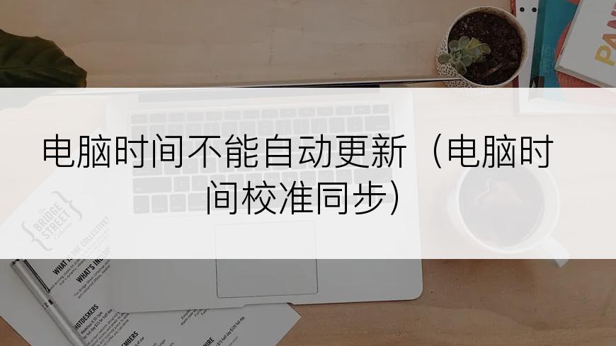 电脑时间不能自动更新（电脑时间校准同步）