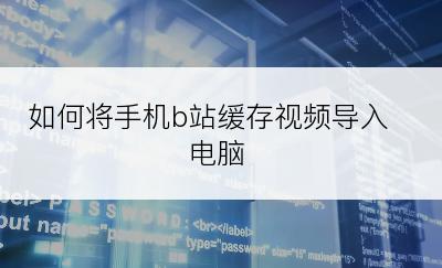 如何将手机b站缓存视频导入电脑