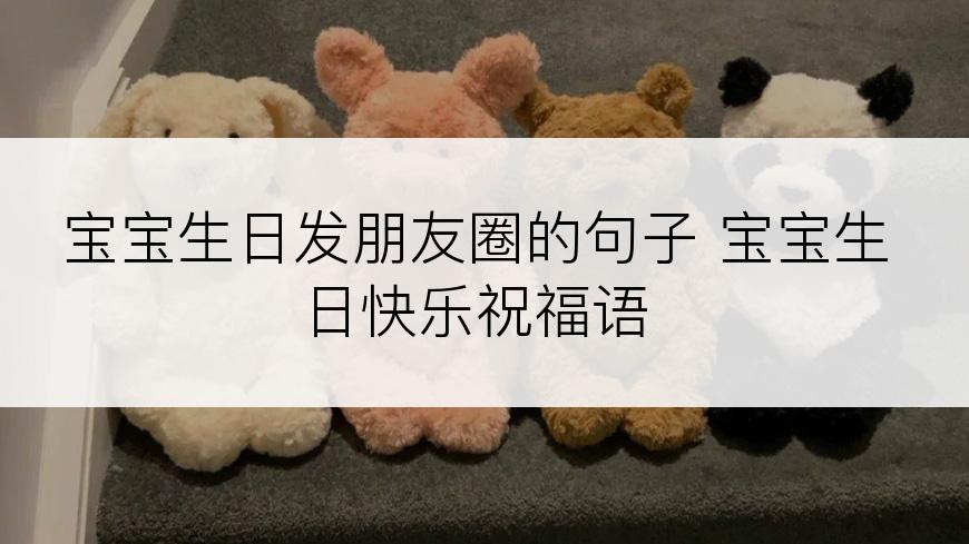 宝宝生日发朋友圈的句子 宝宝生日快乐祝福语