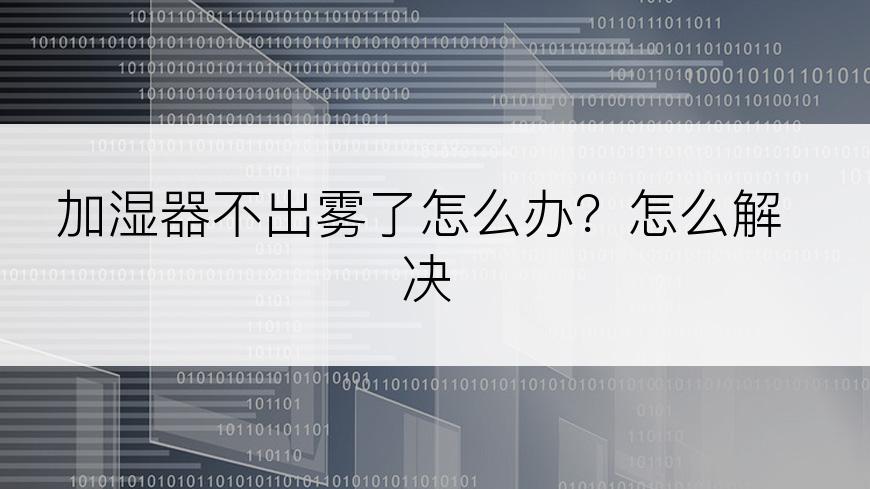 加湿器不出雾了怎么办？怎么解决