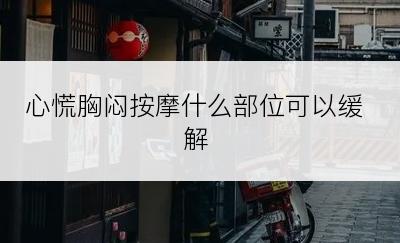 心慌胸闷按摩什么部位可以缓解