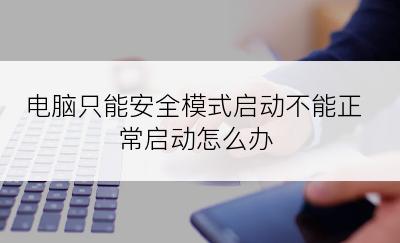 电脑只能安全模式启动不能正常启动怎么办