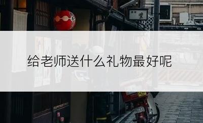 给老师送什么礼物最好呢