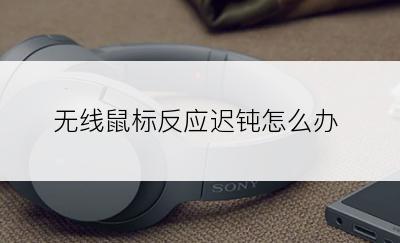 无线鼠标反应迟钝怎么办