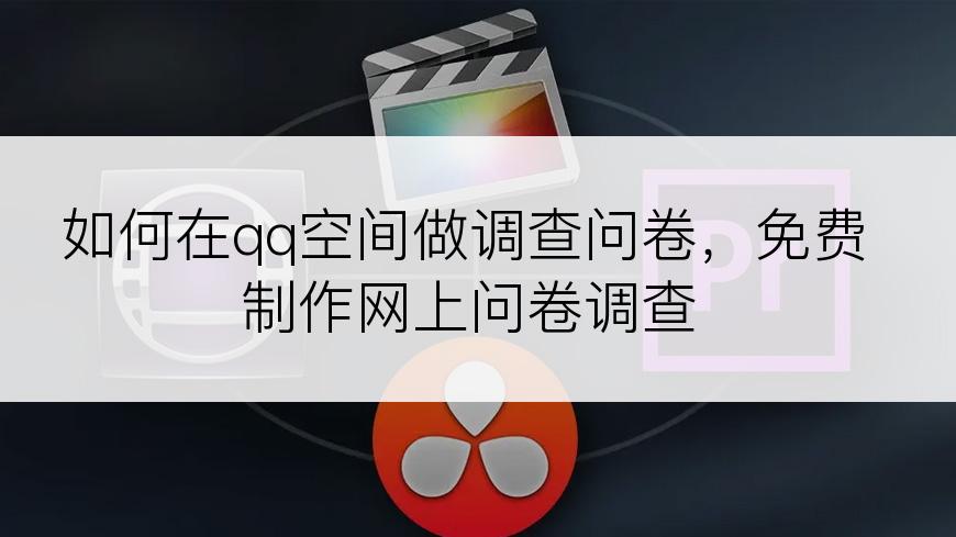 如何在qq空间做调查问卷，免费制作网上问卷调查