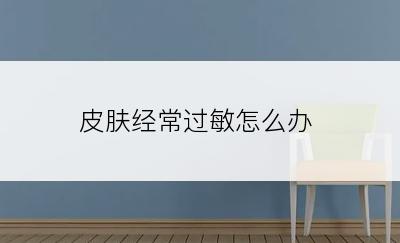 皮肤经常过敏怎么办