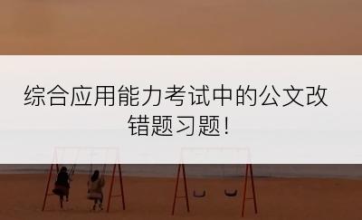 综合应用能力考试中的公文改错题习题！