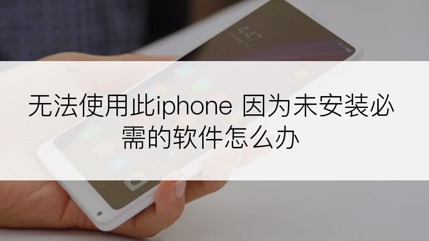 无法使用此iphone 因为未安装必需的软件怎么办