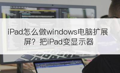 iPad怎么做windows电脑扩展屏？把iPad变显示器
