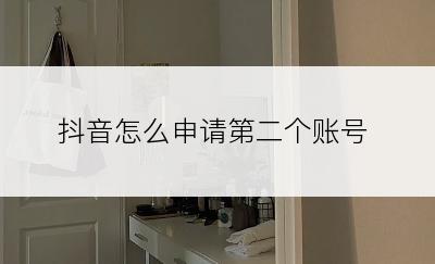 抖音怎么申请第二个账号