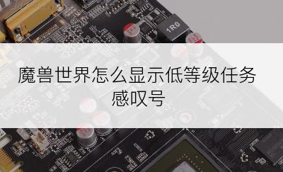魔兽世界怎么显示低等级任务感叹号