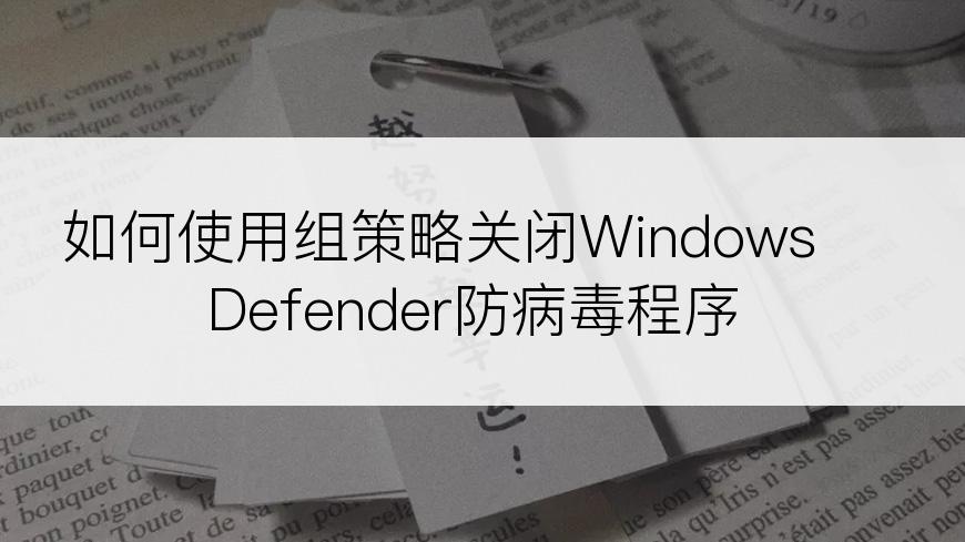 如何使用组策略关闭Windows Defender防病毒程序