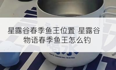 星露谷春季鱼王位置 星露谷物语春季鱼王怎么钓