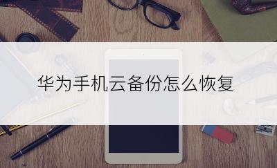 华为手机云备份怎么恢复