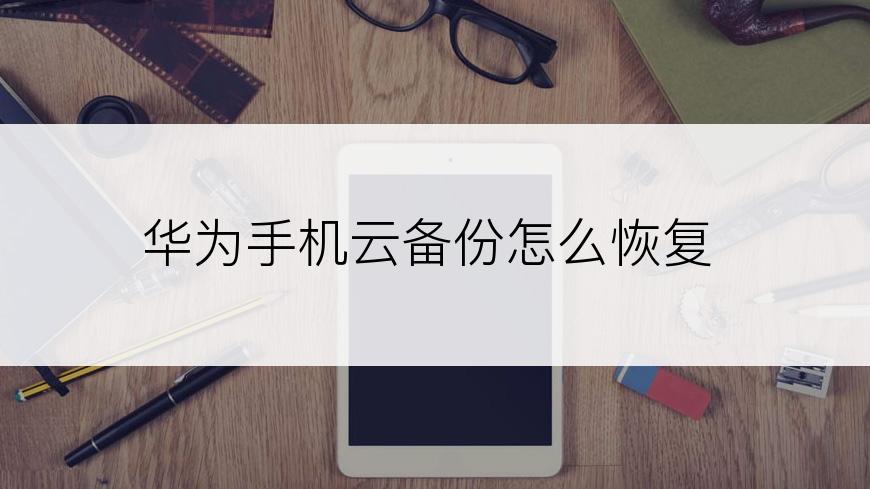 华为手机云备份怎么恢复