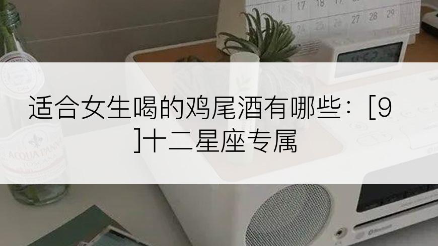 适合女生喝的鸡尾酒有哪些：[9]十二星座专属