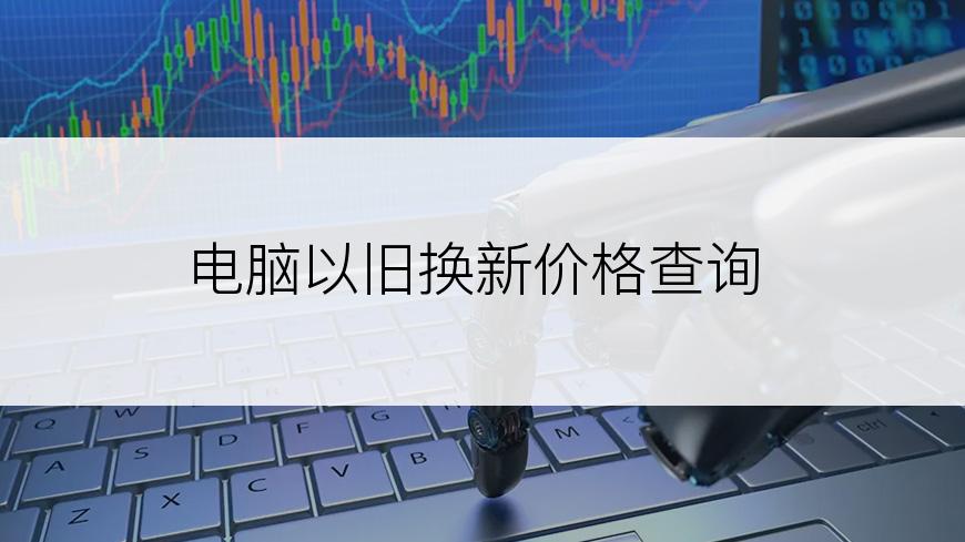电脑以旧换新价格查询