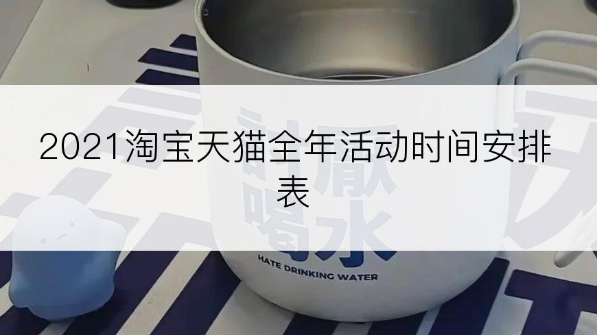 2021淘宝天猫全年活动时间安排表