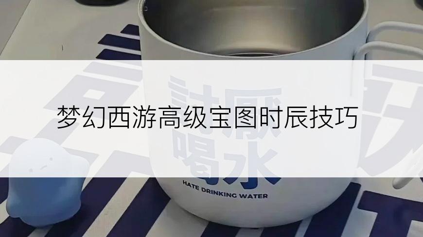 梦幻西游高级宝图时辰技巧