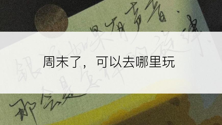 周末了，可以去哪里玩