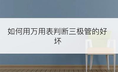 如何用万用表判断三极管的好坏