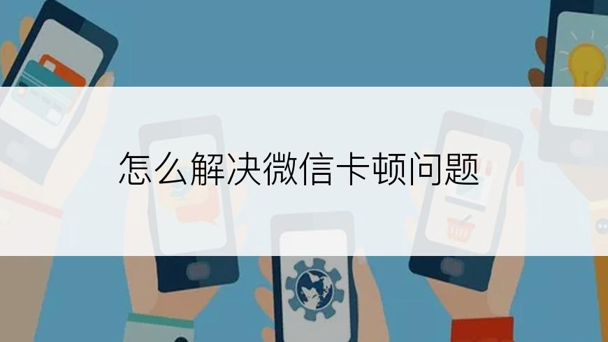 怎么解决微信卡顿问题