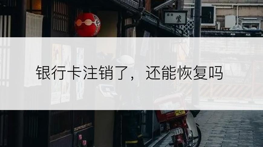 银行卡注销了，还能恢复吗