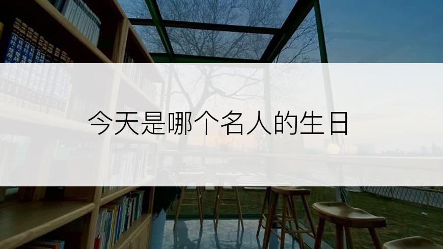 今天是哪个名人的生日