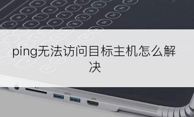 ping无法访问目标主机怎么解决