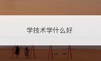 学技术学什么好