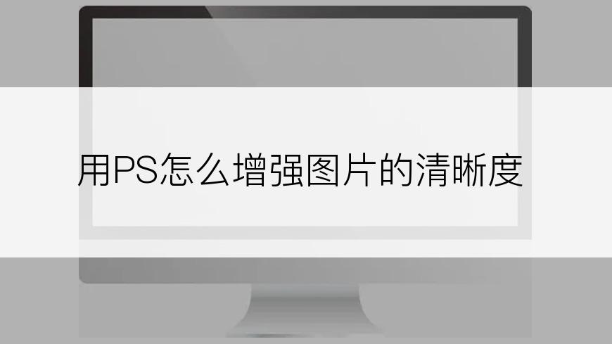 用PS怎么增强图片的清晰度