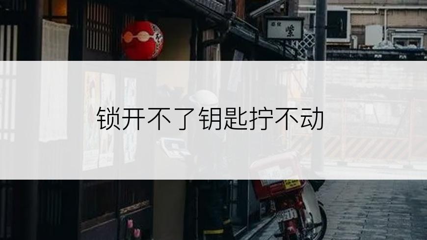 锁开不了钥匙拧不动