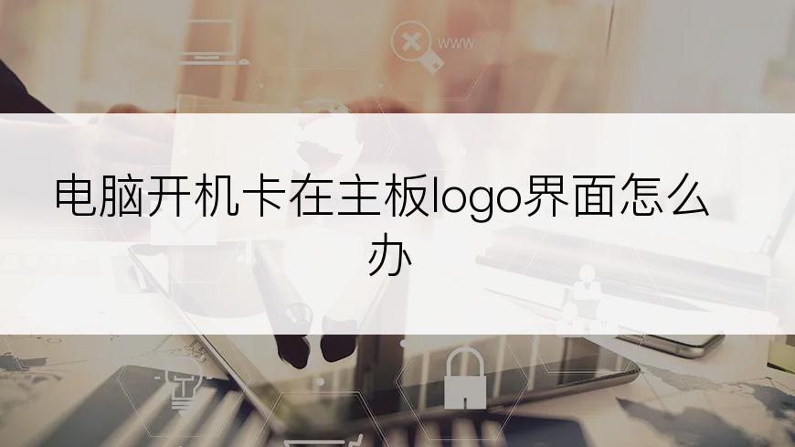 电脑开机卡在主板logo界面怎么办