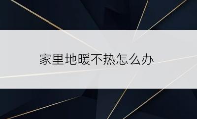 家里地暖不热怎么办