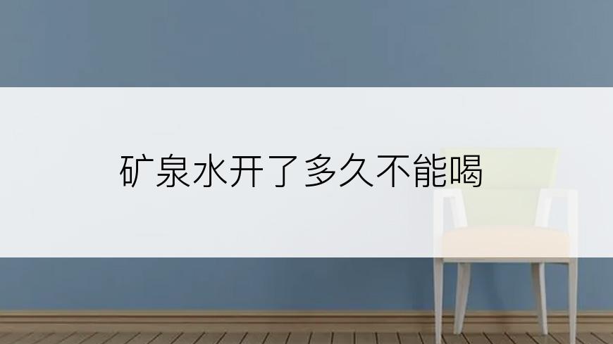 矿泉水开了多久不能喝