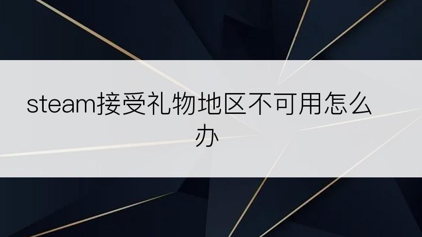 steam接受礼物地区不可用怎么办