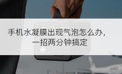 手机水凝膜出现气泡怎么办，一招两分钟搞定