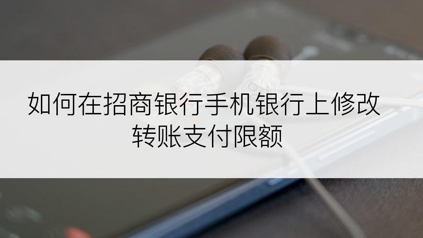如何在招商银行手机银行上修改转账支付限额